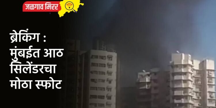 ब्रेकिंग : मुंबईत आठ सिलेंडरचा मोठा स्फोट