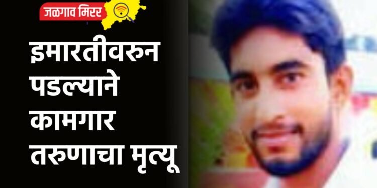 इमारतीवरुन पडल्याने कामगार तरुणाचा मृत्यू