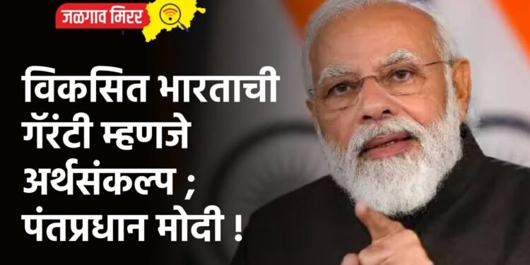 विकसित भारताची गॅरंटी म्हणजे अर्थसंकल्प ; पंतप्रधान मोदी !