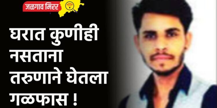 घरात कुणीही नसताना तरुणाने घेतला गळफास !