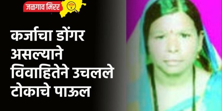 कर्जाचा डोंगर असल्याने विवाहितेने उचलले टोकाचे पाऊल