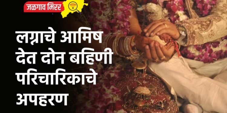 लग्नाचे आमिष देत दोन बहिणी परिचारिकाचे अपहरण