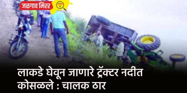 लाकडे घेवून जाणारे ट्रॅक्टर नदीत कोसळले : चालक ठार