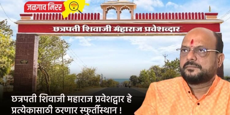 छत्रपती शिवाजी महाराज प्रवेशद्वार हे प्रत्येकासाठी ठरणार स्फुर्तीस्थान !