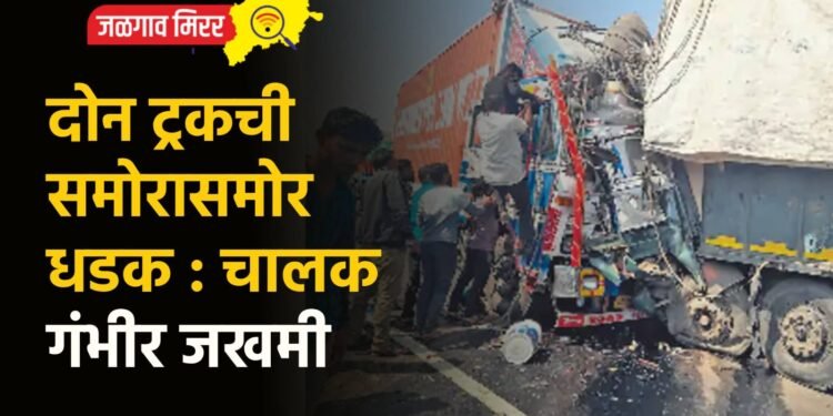 दोन ट्रकची समोरासमोर धडक : चालक गंभीर जखमी