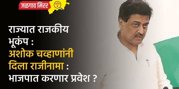 राज्यात राजकीय भूकंप : अशोक चव्हाणांनी दिला राजीनामा : भाजपात करणार प्रवेश ?