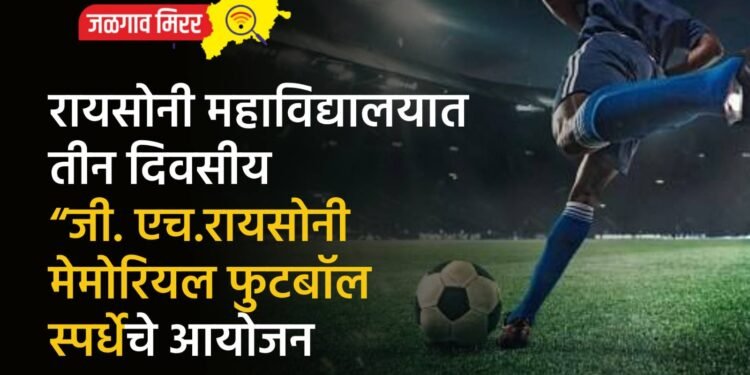 रायसोनी महाविद्यालयात तीन दिवसीय “जी. एच. रायसोनी मेमोरियल फुटबॉल स्पर्धे”चे आयोजन