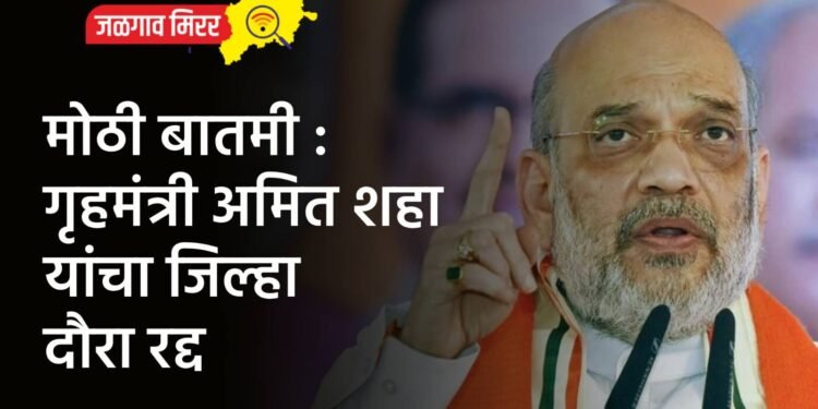 मोठी बातमी : गृहमंत्री अमित शहा यांचा जिल्हा दौरा रद्द