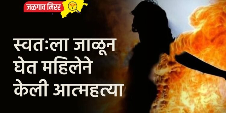 स्वतःला जाळून घेत महिलेने केली आत्महत्या