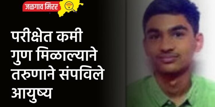 परीक्षेत कमी गुण मिळाल्याने तरुणाने संपविले आयुष्य !