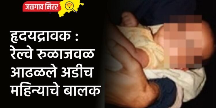 हृदयद्रावक : रेल्वे रुळाजवळ आढळले अडीच महिन्याचे बालक