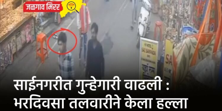 साईनगरीत गुन्हेगारी वाढली : भरदिवसा तलवारीने केला हल्ला