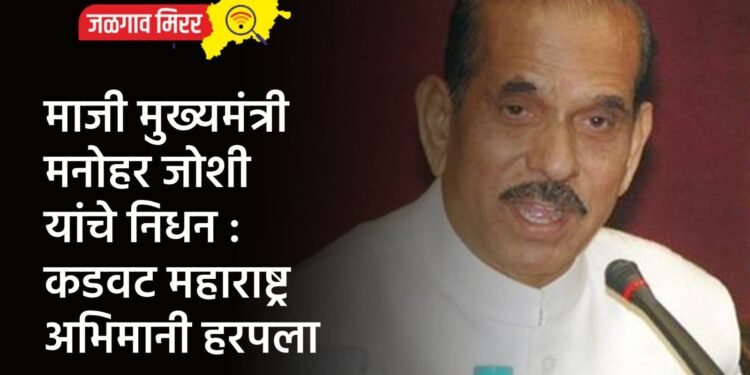माजी मुख्यमंत्री मनोहर जोशी यांचे निधन : कडवट महाराष्ट्र अभिमानी हरपला