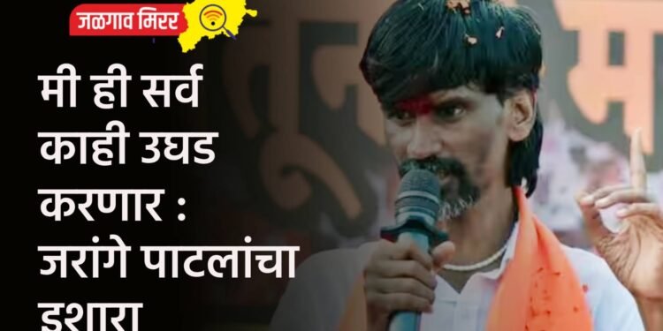 मी ही सर्व काही उघड करणार : जरांगे पाटलांचा इशारा