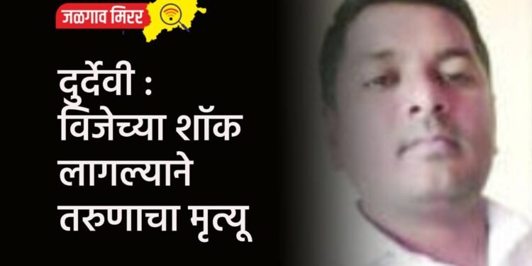 दुर्देवी : विजेच्या शॉक लागल्याने तरुणाचा मृत्यू