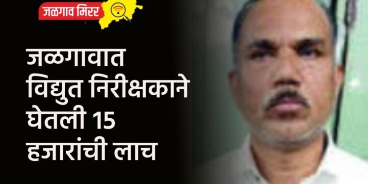 जळगावात विद्युत निरीक्षकाने घेतली १५ हजारांची लाच