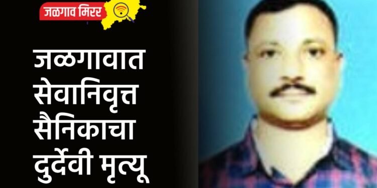 जळगावात सेवानिवृत्त सैनिकाचा दुर्देवी मृत्यू