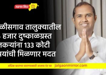 चाळीसगाव तालुक्यातील 84 हजार दुष्काळग्रस्त शेतकऱ्यांना 133 कोटी रूपयांची मिळणार मदत