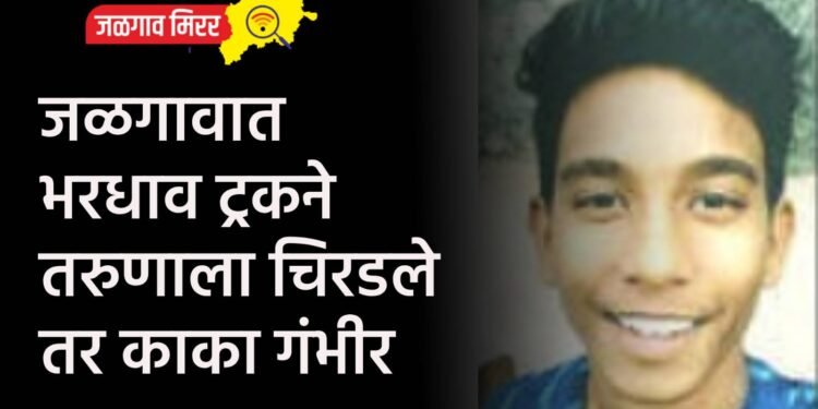 जळगावात भरधाव ट्रकने तरुणाला चिरडले तर काका गंभीर