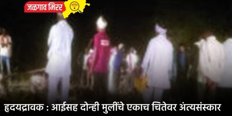 हृदयद्रावक : आईसह दोन्ही मुलींचे एकाच चितेवर अंत्यसंस्कार