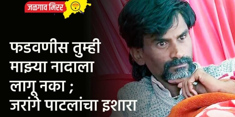 फडवणीस तुम्ही माझ्या नादाला लागू नका ; जरांगे पाटलांचा इशारा