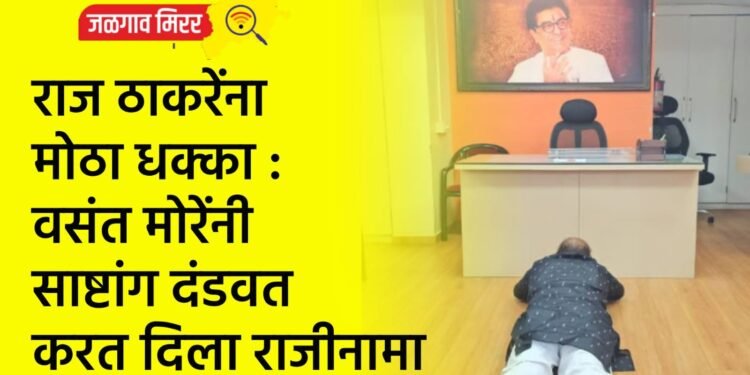 राज ठाकरेंना मोठा धक्का : वसंत मोरेंनी साष्टांग दंडवत करत दिला राजीनामा