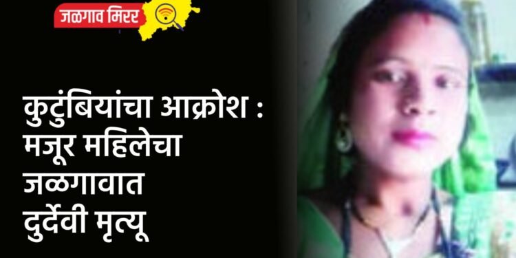 कुटुंबियांचा आक्रोश : मजूर महिलेचा जळगावात दुर्देवी मृत्यू