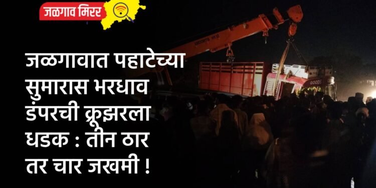 जळगावात पहाटेच्या सुमारास भरधाव डंपरची क्रूझरला धडक : तीन ठार तर चार जखमी !