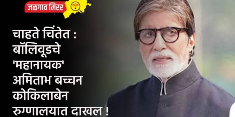 चाहते चिंतेत : बॉलिवूडचे ‘महानायक’ अमिताभ बच्चन कोकिलाबेन रुग्णालयात दाखल !