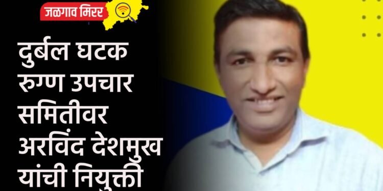 दुर्बल घटक रुग्ण उपचार समितीवर अरविंद देशमुख यांची नियुक्ती