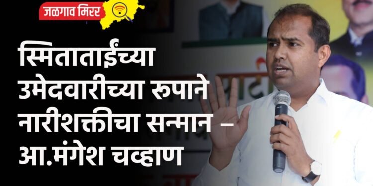 स्मिताताईंच्या उमेदवारीच्या रूपाने नारीशक्तीचा सन्मान – आ.मंगेश चव्हाण