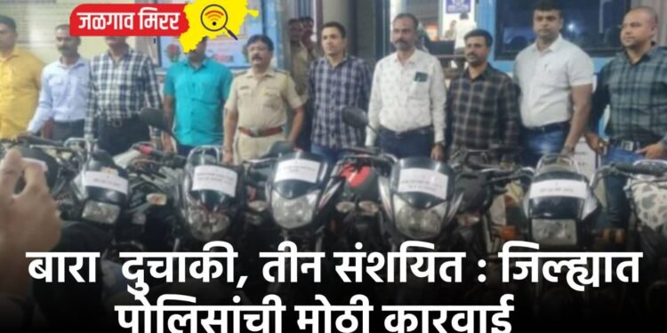 बारा दुचाकी, तीन संशयित : जिल्ह्यात पोलिसांची मोठी कारवाई