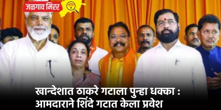 खान्देशात ठाकरे गटाला पुन्हा धक्का : आमदाराने शिंदे गटात केला प्रवेश