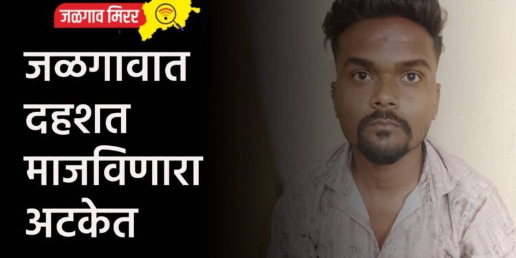 जळगावात दहशत माजविणारा अटकेत