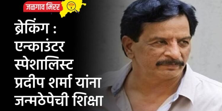 ब्रेकिंग : एन्काउंटर स्पेशालिस्ट प्रदीप शर्मा यांना जन्मठेपेची शिक्षा