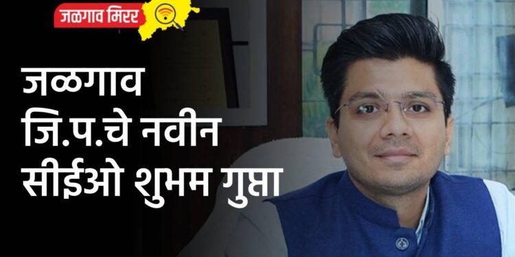 जळगाव जि.प.चे नवीन सीईओ शुभम गुप्ता
