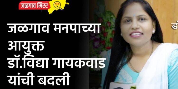 जळगाव मनपाच्या आयुक्त डॉ.विद्या गायकवाड यांची बदली