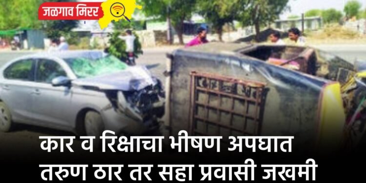 कार व रिक्षाचा भीषण अपघात : तरुण ठार तर सहा प्रवासी जखमी