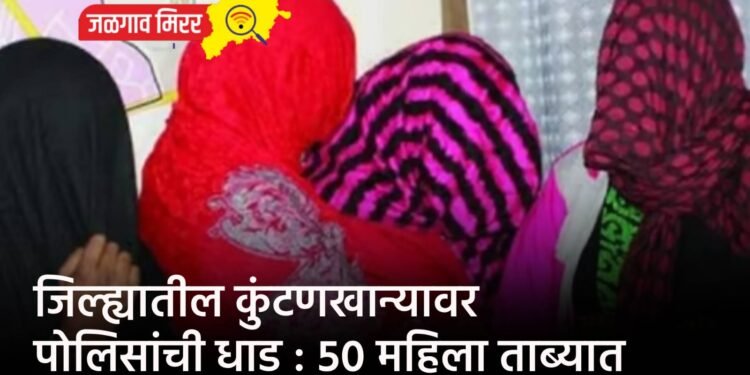 जिल्ह्यातील कुंटणखान्यावर पोलिसांची धाड : ५० महिला ताब्यात