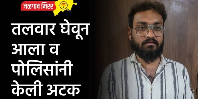 तलवार घेवून आला व पोलिसांनी केली अटक