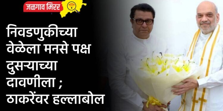 निवडणुकीच्या वेळेला मनसे पक्ष दुसऱ्याच्या दावणीला ; ठाकरेंवर हल्लाबोल