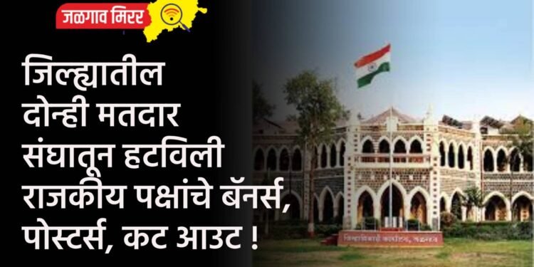 जिल्ह्यातील दोन्ही मतदार संघातून हटविली राजकीय पक्षांचे बॅनर्स, पोस्टर्स, कट आउट !