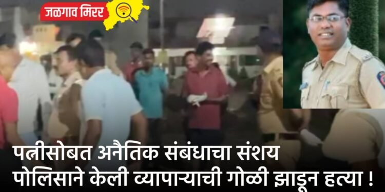 पत्नीसोबत अनैतिक संबंधाचा संशय : पोलिसाने केली व्यापाऱ्याची गोळी झाडून हत्या !