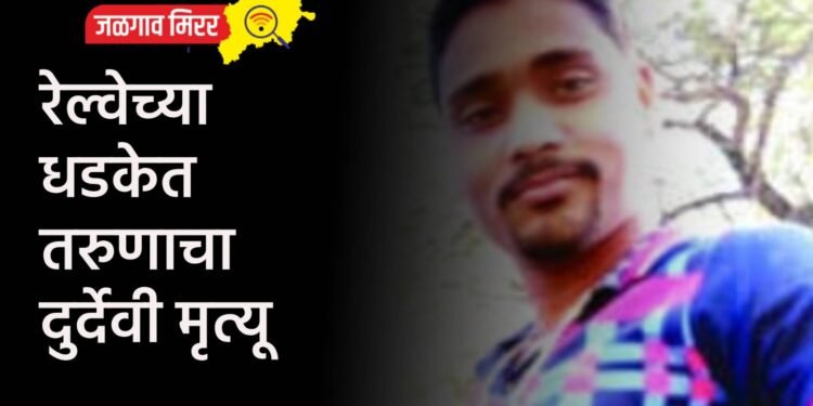 रेल्वेच्या धडकेत तरुणाचा दुर्देवी मृत्यू