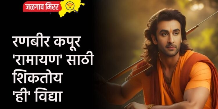 रणबीर कपूर ‘रामायण’ साठी शिकतोय ‘ही’ विद्या