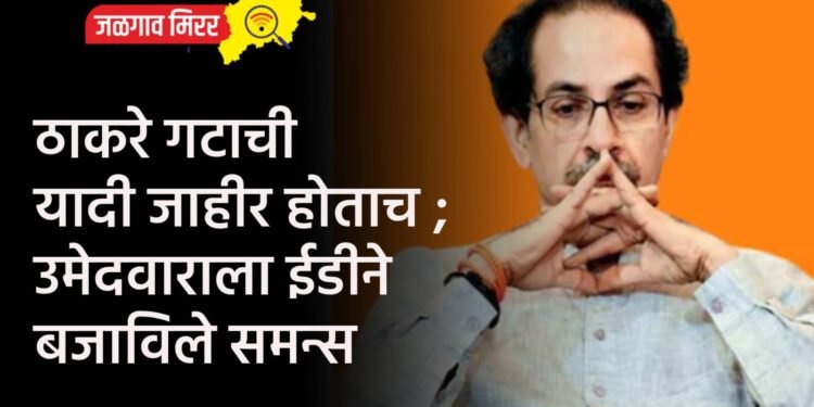 ठाकरे गटाची यादी जाहीर होताच ; उमेदवाराला ईडीने बजाविले समन्स