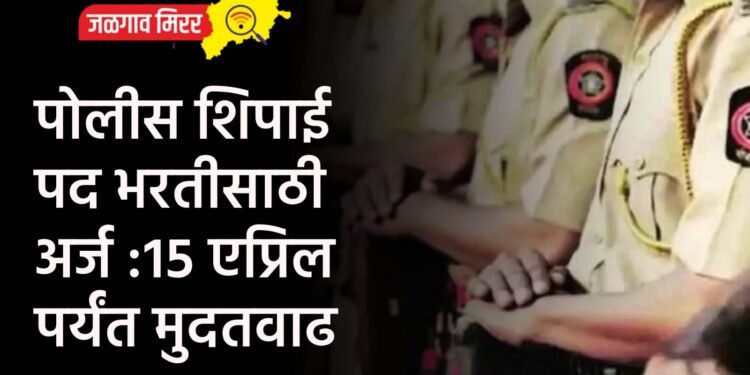 पोलीस शिपाई पद भरतीसाठी अर्ज :१५ एप्रिल पर्यंत मुदतवाढ