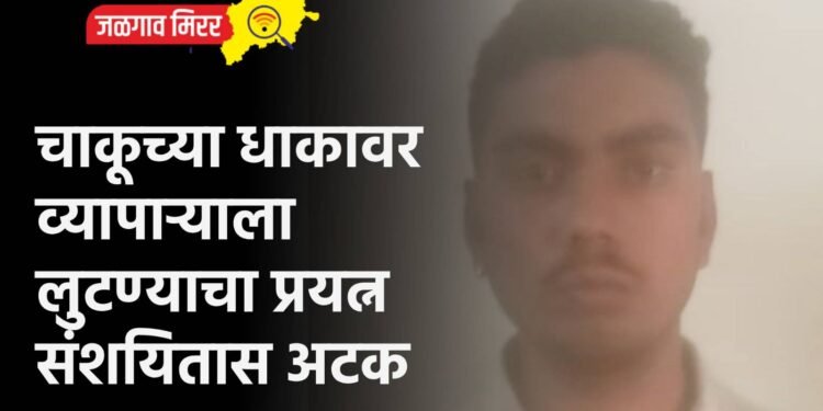 चाकूच्या धाकावर व्यापाऱ्याला लुटण्याचा प्रयत्न संशयितास अटक