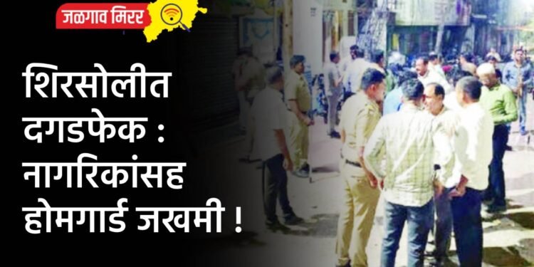 शिरसोलीत दगडफेक : नागरिकांसह होमगार्ड जखमी !