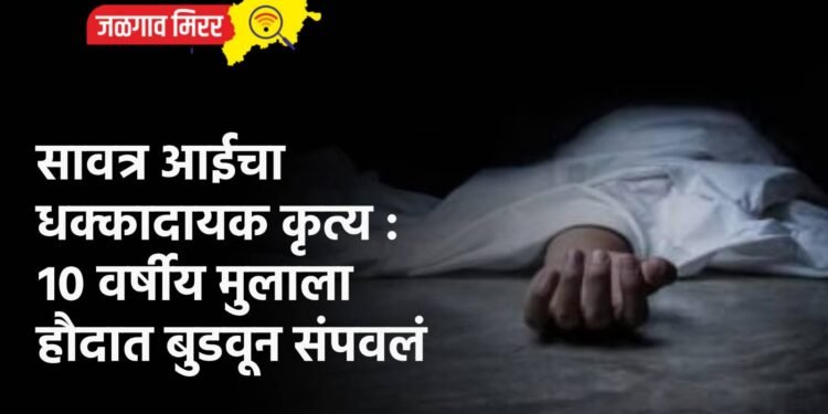 सावत्र आईचा धक्कादायक कृत्य : १० वर्षीय मुलाला हौदात बुडवून संपवलं